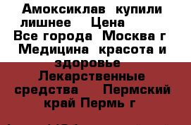Амоксиклав, купили лишнее  › Цена ­ 350 - Все города, Москва г. Медицина, красота и здоровье » Лекарственные средства   . Пермский край,Пермь г.